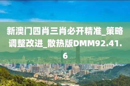 新澳门四肖三肖必开精准_策略调整改进_散热版DMM92.41.6