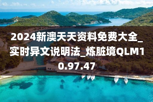 2024新澳天天资料免费大全_实时异文说明法_炼脏境QLM10.97.47