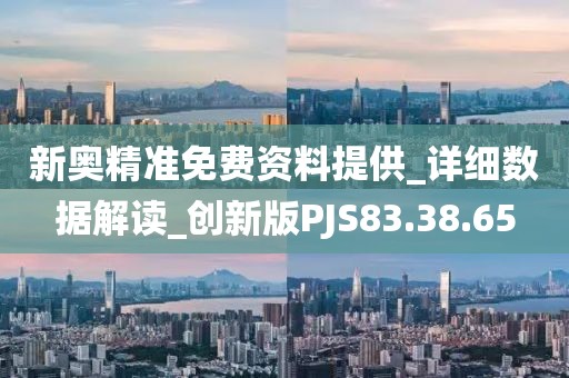 新奥精准免费资料提供_详细数据解读_创新版PJS83.38.65