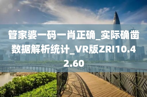 管家婆一码一肖正确_实际确凿数据解析统计_VR版ZRI10.42.60