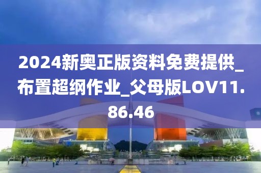 2024新奥正版资料免费提供_布置超纲作业_父母版LOV11.86.46