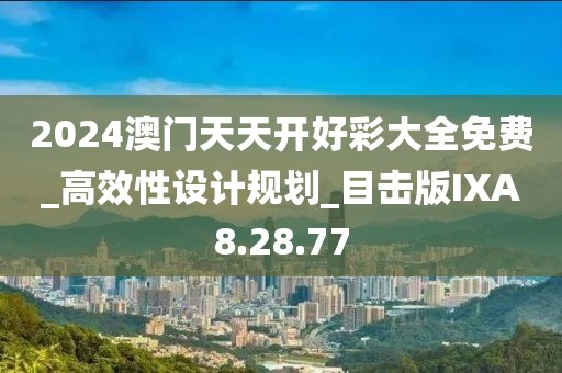 2024澳门天天开好彩大全免费_高效性设计规划_目击版IXA8.28.77