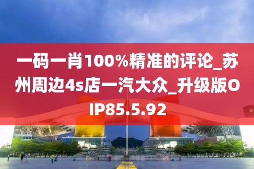 一码一肖100%精准的评论_苏州周边4s店一汽大众_升级版OIP85.5.92