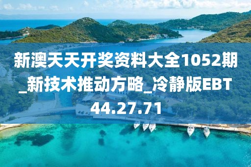 新澳天天开奖资料大全1052期_新技术推动方略_冷静版EBT44.27.71