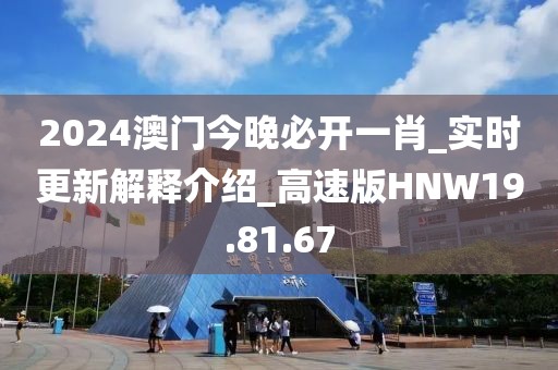 2024澳门今晚必开一肖_实时更新解释介绍_高速版HNW19.81.67