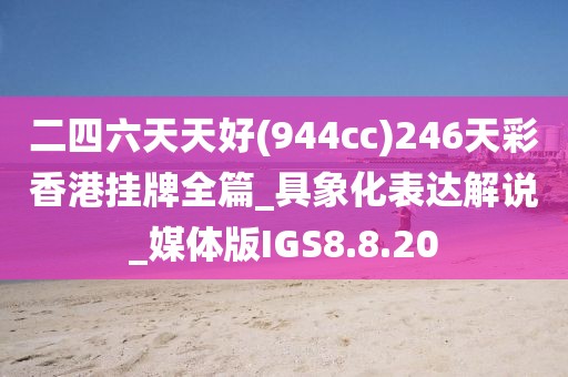 二四六天天好(944cc)246天彩香港挂牌全篇_具象化表达解说_媒体版IGS8.8.20