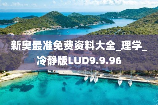 新奥最准免费资料大全_理学_冷静版LUD9.9.96