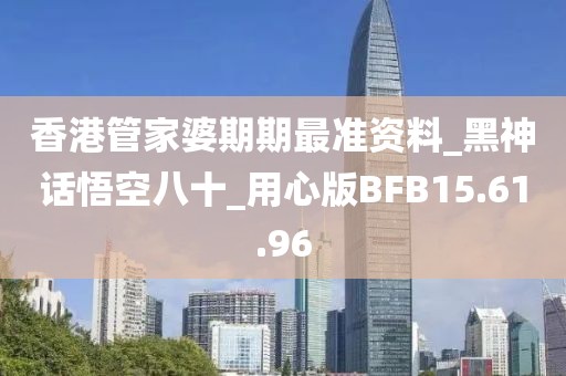 香港管家婆期期最准资料_黑神话悟空八十_用心版BFB15.61.96