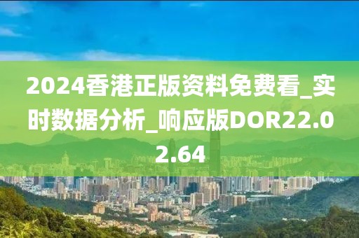 2024香港正版资料免费看_实时数据分析_响应版DOR22.02.64