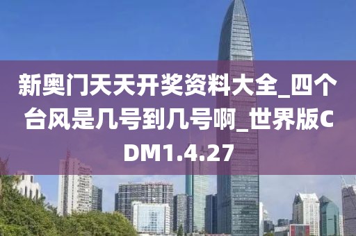 新奥门天天开奖资料大全_四个台风是几号到几号啊_世界版CDM1.4.27