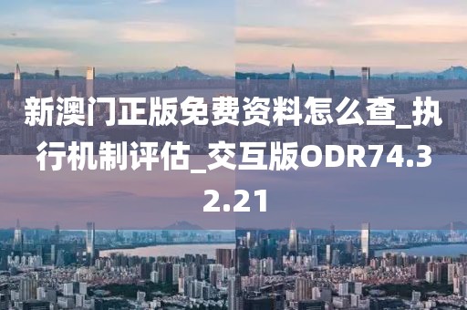 新澳门正版免费资料怎么查_执行机制评估_交互版ODR74.32.21
