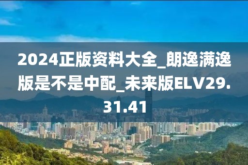 2024正版资料大全_朗逸满逸版是不是中配_未来版ELV29.31.41