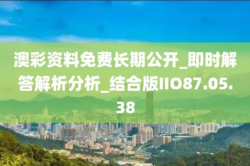 澳彩资料免费长期公开_即时解答解析分析_结合版IIO87.05.38