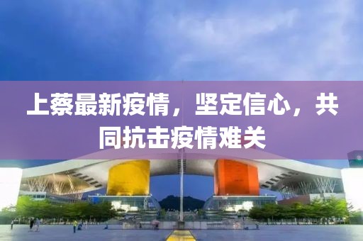 上蔡最新疫情，坚定信心，共同抗击疫情难关