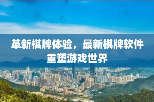 革新棋牌体验，最新棋牌软件重塑游戏世界