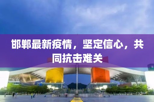 邯郸最新疫情，坚定信心，共同抗击难关