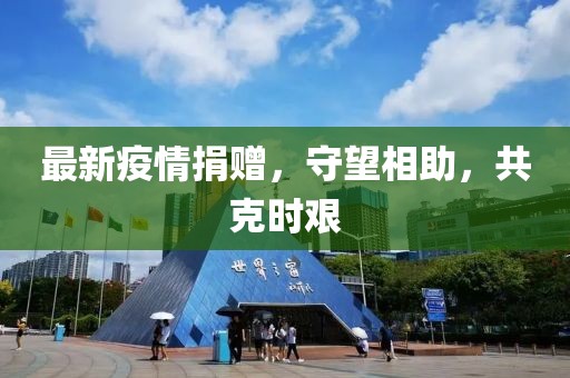 最新疫情捐赠，守望相助，共克时艰