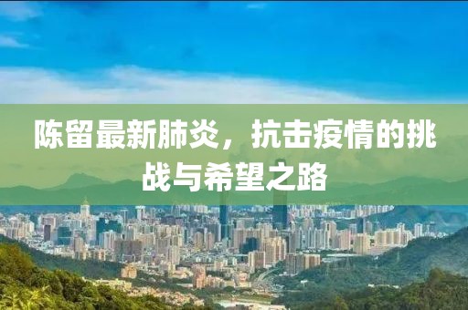 陈留最新肺炎，抗击疫情的挑战与希望之路