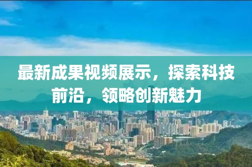 最新成果视频展示，探索科技前沿，领略创新魅力