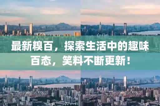 最新糗百，探索生活中的趣味百态，笑料不断更新！
