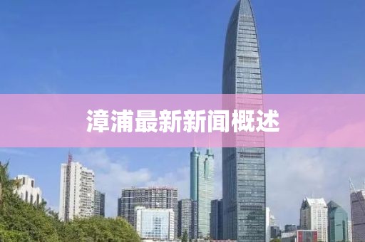 漳浦最新新闻概述