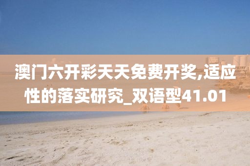 澳门六开彩天天免费开奖,适应性的落实研究_双语型41.01