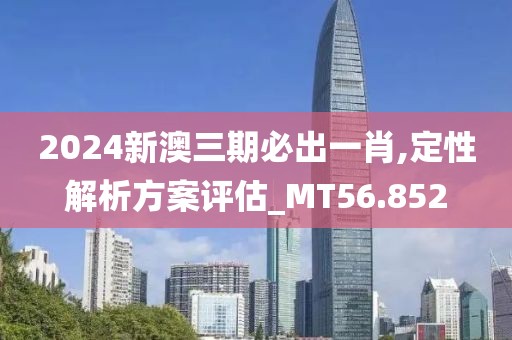 2024新澳三期必出一肖,定性解析方案评估_MT56.852