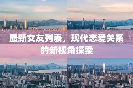 最新女友列表，现代恋爱关系的新视角探索