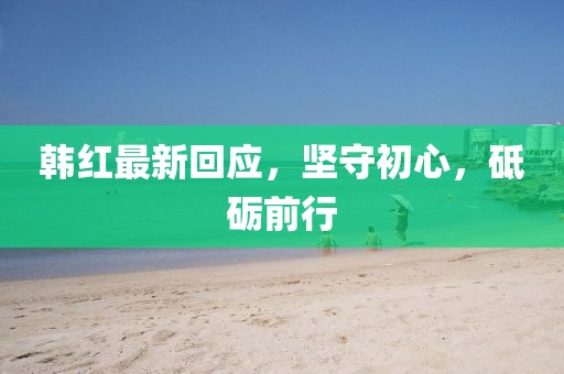 韩红最新回应，坚守初心，砥砺前行