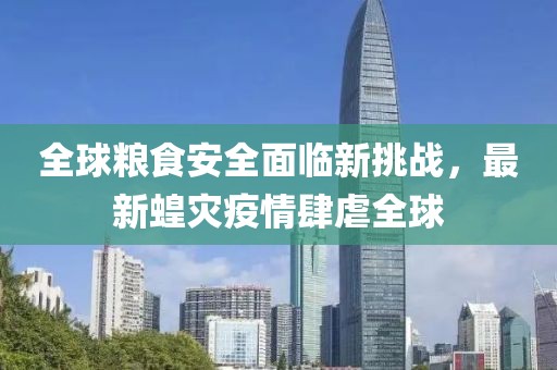 全球粮食安全面临新挑战，最新蝗灾疫情肆虐全球