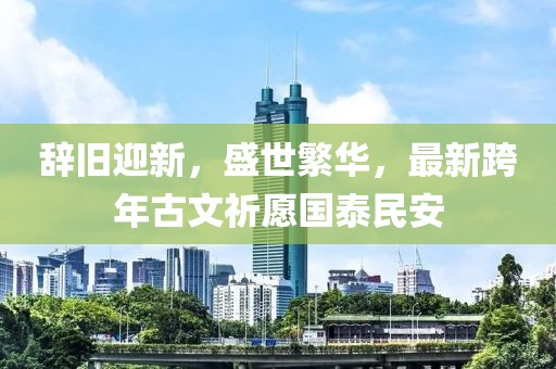 辞旧迎新，盛世繁华，最新跨年古文祈愿国泰民安