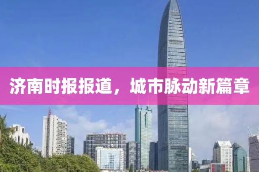 济南时报报道，城市脉动新篇章
