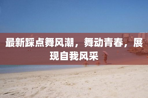 最新踩点舞风潮，舞动青春，展现自我风采