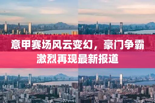 意甲赛场风云变幻，豪门争霸激烈再现最新报道