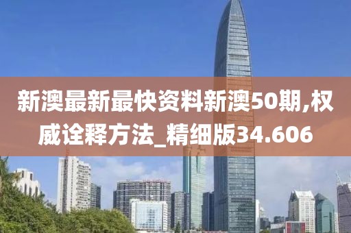 新澳最新最快资料新澳50期,权威诠释方法_精细版34.606