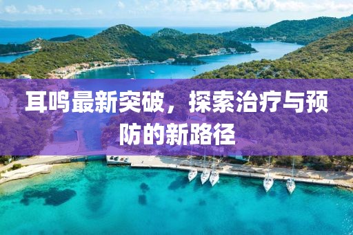 耳鸣最新突破，探索治疗与预防的新路径