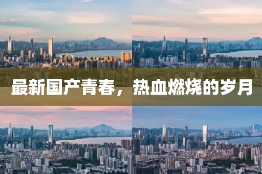 最新国产青春，热血燃烧的岁月