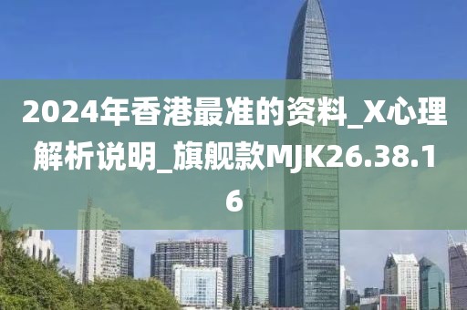 2024年香港最准的资料_X心理解析说明_旗舰款MJK26.38.16