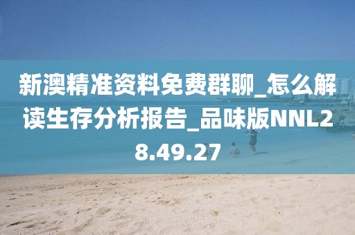 新澳精准资料免费群聊_怎么解读生存分析报告_品味版NNL28.49.27