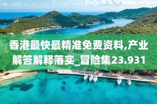 香港最快最精准免费资料,产业解答解释落实_冒险集23.931