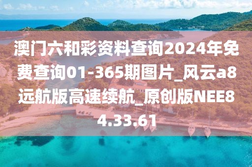 澳门六和彩资料查询2024年免费查询01-365期图片_风云a8远航版高速续航_原创版NEE84.33.61