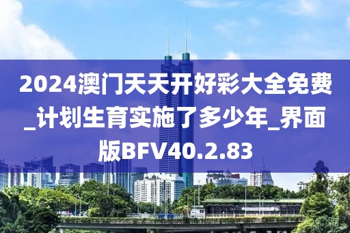 2024澳门天天开好彩大全免费_计划生育实施了多少年_界面版BFV40.2.83