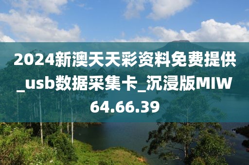 2024新澳天天彩资料免费提供_usb数据采集卡_沉浸版MIW64.66.39