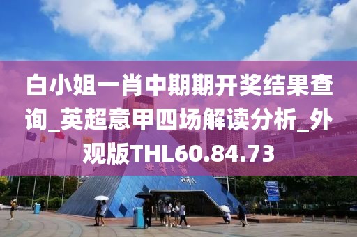 白小姐一肖中期期开奖结果查询_英超意甲四场解读分析_外观版THL60.84.73