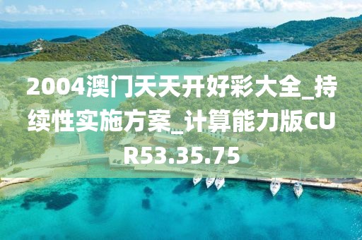 2004澳门天天开好彩大全_持续性实施方案_计算能力版CUR53.35.75