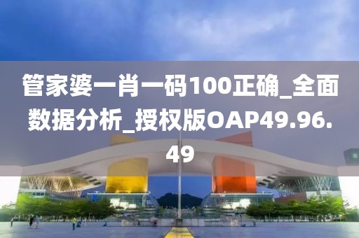 管家婆一肖一码100正确_全面数据分析_授权版OAP49.96.49