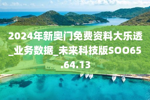 2024年新奥门免费资料大乐透_业务数据_未来科技版SOO65.64.13