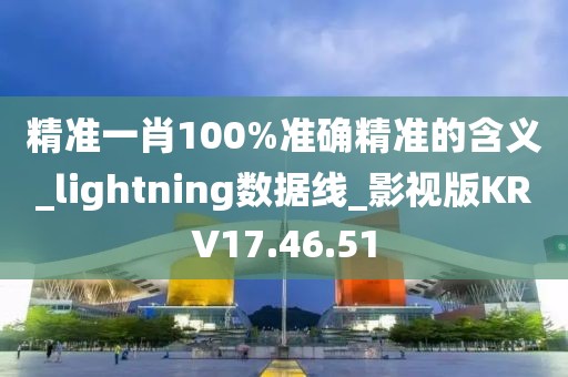 精准一肖100%准确精准的含义_lightning数据线_影视版KRV17.46.51