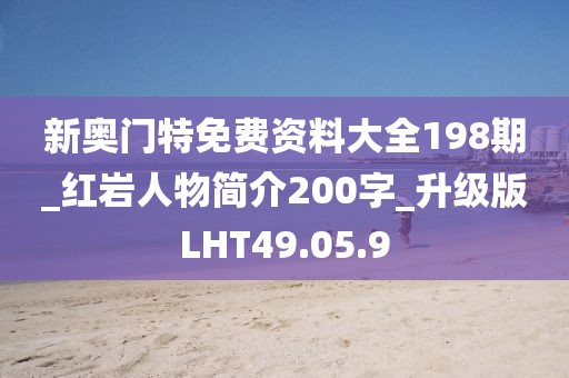 新奥门特免费资料大全198期_红岩人物简介200字_升级版LHT49.05.9
