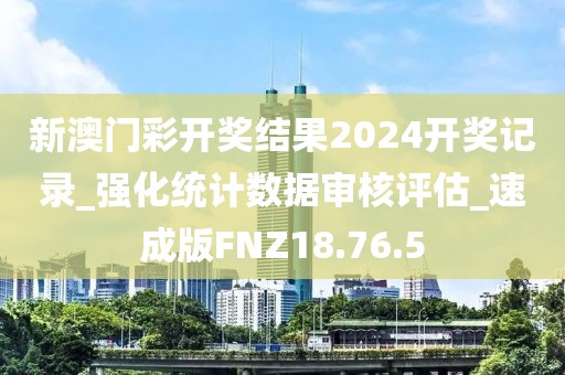 新澳门彩开奖结果2024开奖记录_强化统计数据审核评估_速成版FNZ18.76.5